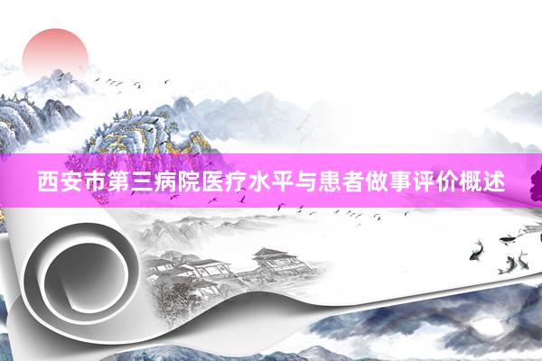 西安市第三病院医疗水平与患者做事评价概述